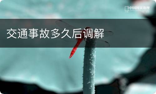 交通事故多久后调解