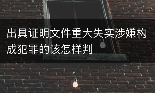出具证明文件重大失实涉嫌构成犯罪的该怎样判