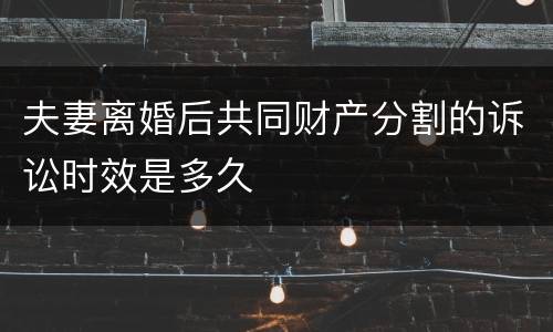 夫妻离婚后共同财产分割的诉讼时效是多久