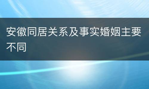 安徽同居关系及事实婚姻主要不同
