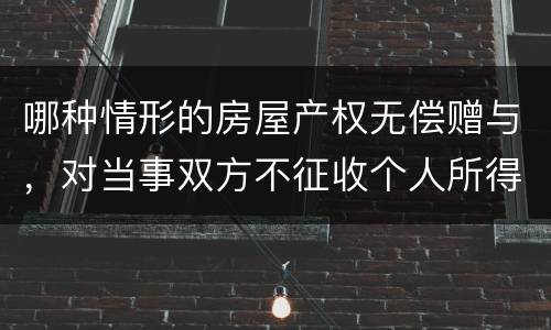 哪种情形的房屋产权无偿赠与，对当事双方不征收个人所得税