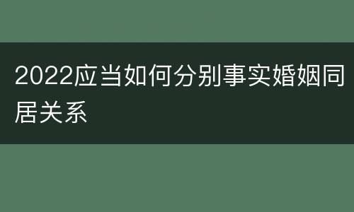 2022应当如何分别事实婚姻同居关系