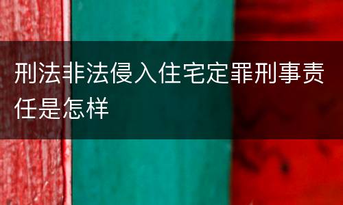刑法非法侵入住宅定罪刑事责任是怎样