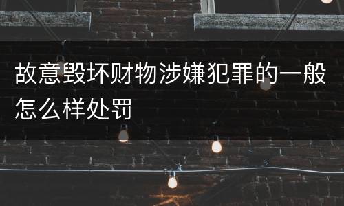 故意毁坏财物涉嫌犯罪的一般怎么样处罚