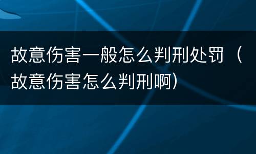 故意伤害一般怎么判刑处罚（故意伤害怎么判刑啊）