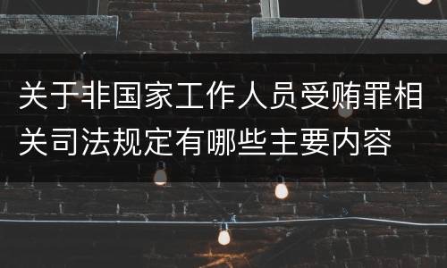 关于非国家工作人员受贿罪相关司法规定有哪些主要内容