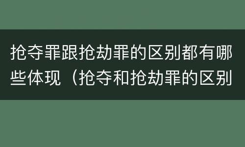 抢夺罪跟抢劫罪的区别都有哪些体现（抢夺和抢劫罪的区别）
