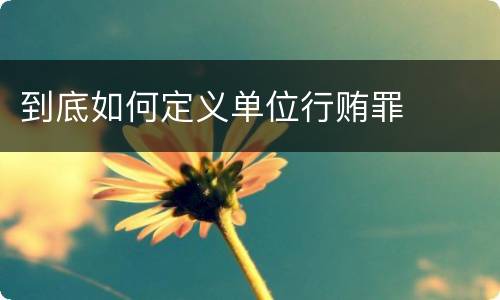 到底如何定义单位行贿罪