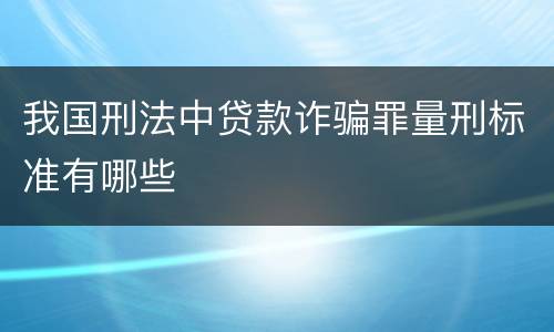 我国刑法中贷款诈骗罪量刑标准有哪些