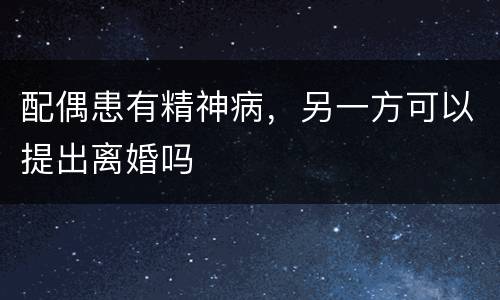 配偶患有精神病，另一方可以提出离婚吗