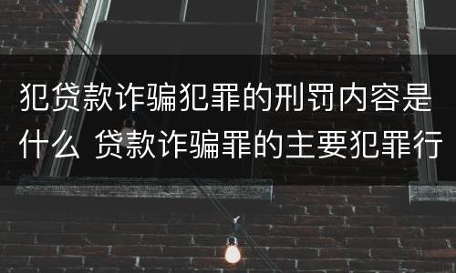 犯贷款诈骗犯罪的刑罚内容是什么 贷款诈骗罪的主要犯罪行为