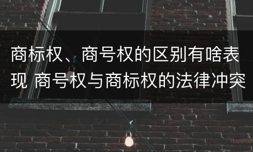 商标权、商号权的区别有啥表现 商号权与商标权的法律冲突与解决