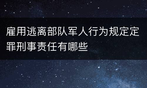 雇用逃离部队军人行为规定定罪刑事责任有哪些