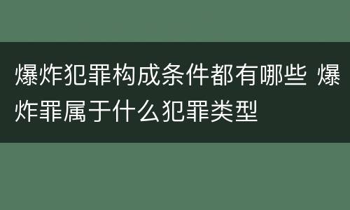 爆炸犯罪构成条件都有哪些 爆炸罪属于什么犯罪类型