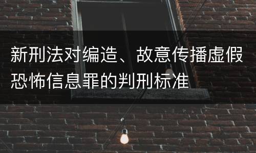 新刑法对编造、故意传播虚假恐怖信息罪的判刑标准