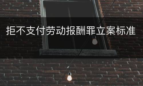拒不支付劳动报酬罪立案标准