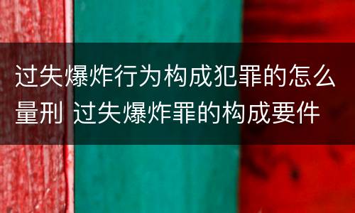 过失爆炸行为构成犯罪的怎么量刑 过失爆炸罪的构成要件