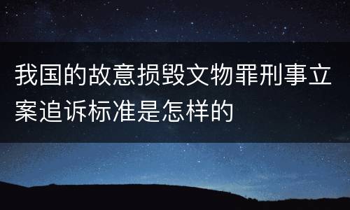 我国的故意损毁文物罪刑事立案追诉标准是怎样的