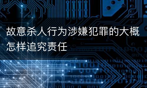 故意杀人行为涉嫌犯罪的大概怎样追究责任