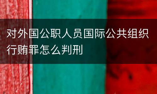 对外国公职人员国际公共组织行贿罪怎么判刑