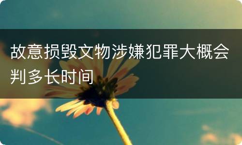 故意损毁文物涉嫌犯罪大概会判多长时间