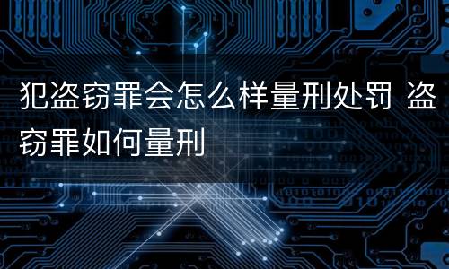 犯盗窃罪会怎么样量刑处罚 盗窃罪如何量刑