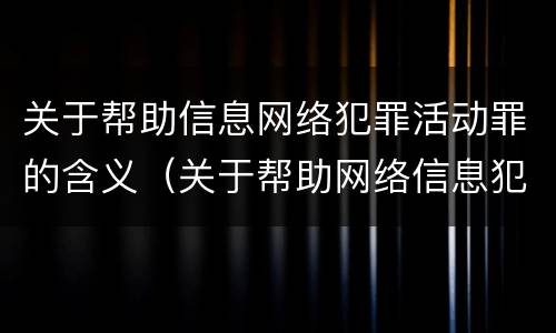 关于帮助信息网络犯罪活动罪的含义（关于帮助网络信息犯罪活动罪案件）