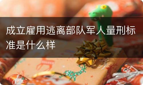 成立雇用逃离部队军人量刑标准是什么样