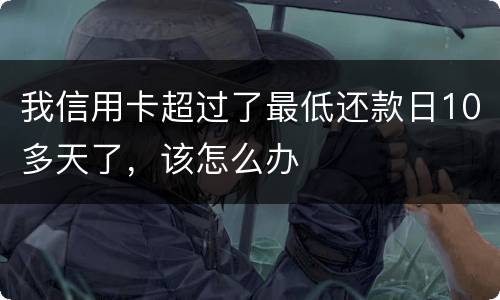 我信用卡超过了最低还款日10多天了，该怎么办