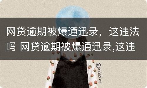 网贷逾期被爆通迅录,这违法吗 网贷逾期被爆通迅录,这违法吗怎么办