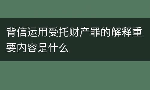 背信运用受托财产罪的解释重要内容是什么