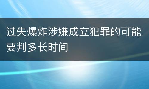 过失爆炸涉嫌成立犯罪的可能要判多长时间