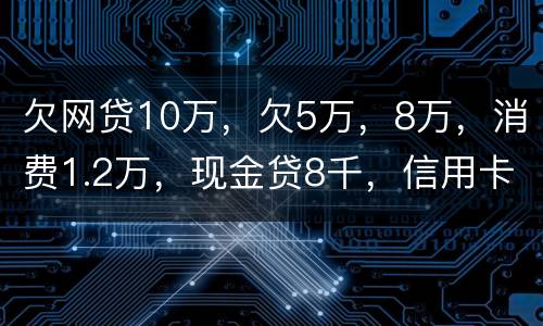 欠网贷10万，欠5万，8万，消费1.2万，现金贷8千，信用卡5万怎么办