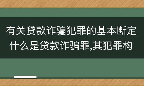 有关贷款诈骗犯罪的基本断定 什么是贷款诈骗罪,其犯罪构成是什么