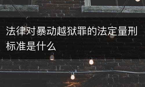 法律对暴动越狱罪的法定量刑标准是什么