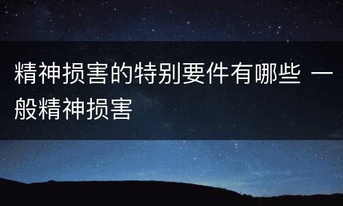 精神损害的特别要件有哪些 一般精神损害
