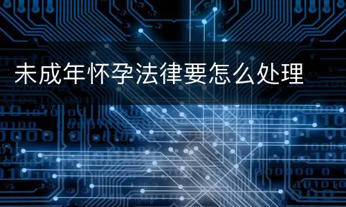 未成年怀孕法律要怎么处理