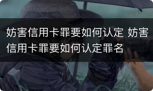妨害信用卡罪要如何认定 妨害信用卡罪要如何认定罪名