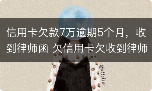 信用卡欠款7万逾期5个月，收到律师函 欠信用卡欠收到律师函怎么办