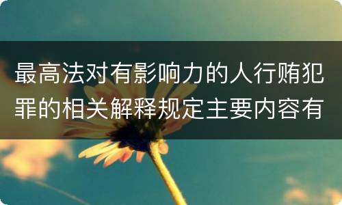 最高法对有影响力的人行贿犯罪的相关解释规定主要内容有哪些