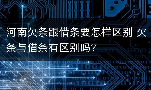 河南欠条跟借条要怎样区别 欠条与借条有区别吗?