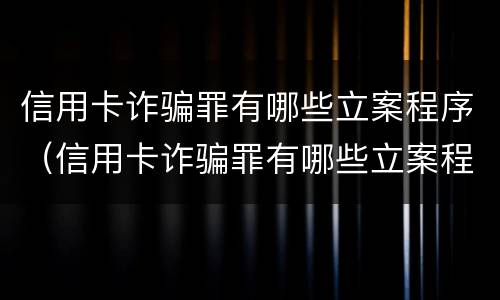 信用卡诈骗罪有哪些立案程序（信用卡诈骗罪有哪些立案程序和标准）