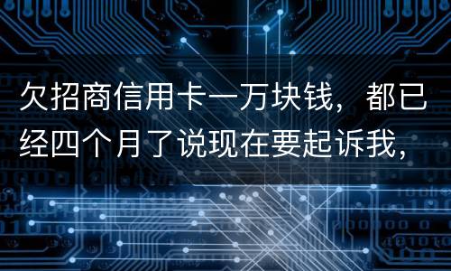 欠招商信用卡一万块钱，都已经四个月了说现在要起诉我，怎么办