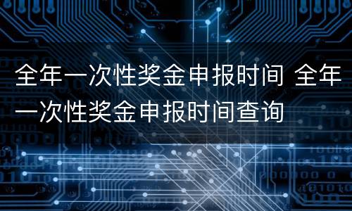 全年一次性奖金申报时间 全年一次性奖金申报时间查询