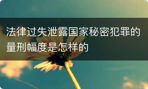 法律过失泄露国家秘密犯罪的量刑幅度是怎样的