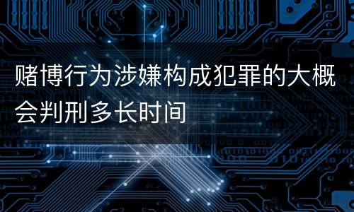 赌博行为涉嫌构成犯罪的大概会判刑多长时间