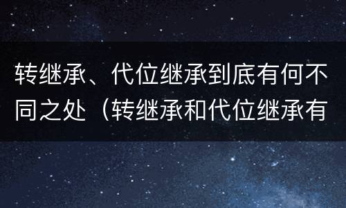 转继承、代位继承到底有何不同之处（转继承和代位继承有什么区别）