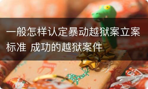 一般怎样认定暴动越狱案立案标准 成功的越狱案件