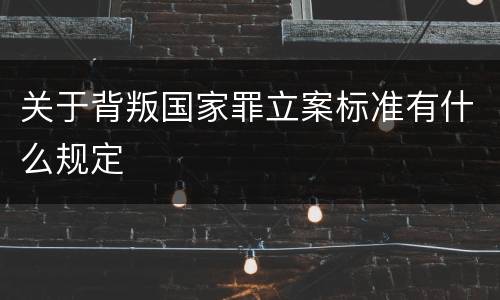 关于背叛国家罪立案标准有什么规定