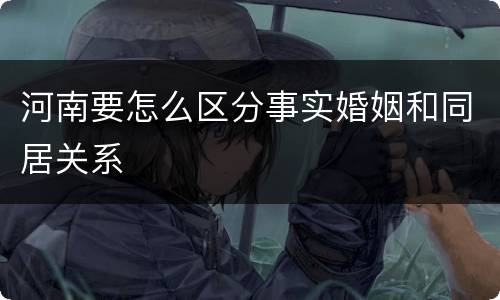 河南要怎么区分事实婚姻和同居关系